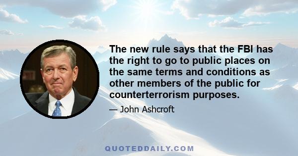 The new rule says that the FBI has the right to go to public places on the same terms and conditions as other members of the public for counterterrorism purposes.