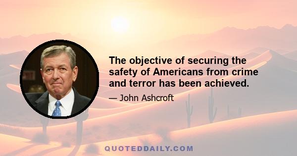 The objective of securing the safety of Americans from crime and terror has been achieved.