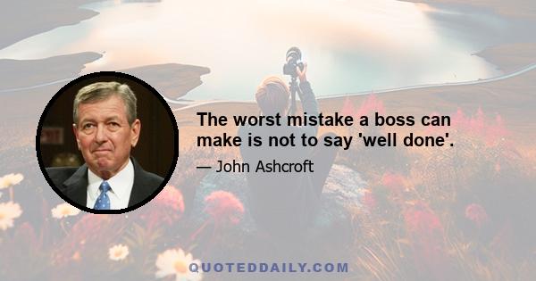 The worst mistake a boss can make is not to say 'well done'.