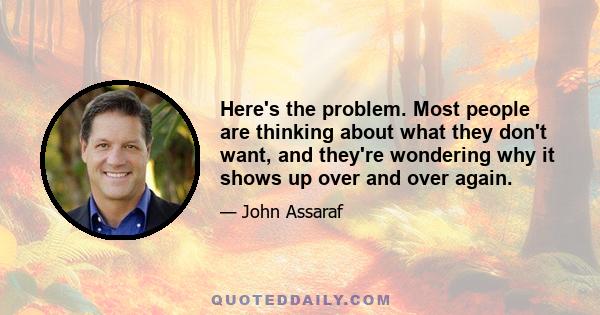 Here's the problem. Most people are thinking about what they don't want, and they're wondering why it shows up over and over again.