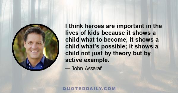 I think heroes are important in the lives of kids because it shows a child what to become, it shows a child what's possible; it shows a child not just by theory but by active example.