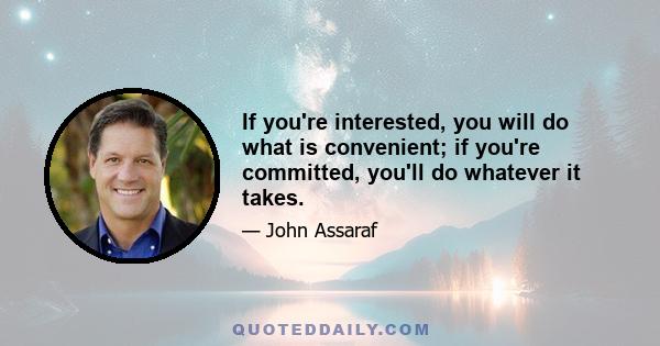 If you're interested, you will do what is convenient; if you're committed, you'll do whatever it takes.