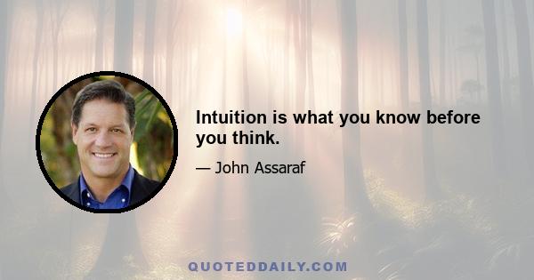 Intuition is what you know before you think.