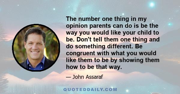 The number one thing in my opinion parents can do is be the way you would like your child to be. Don't tell them one thing and do something different. Be congruent with what you would like them to be by showing them how 