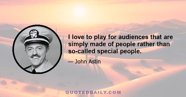 I love to play for audiences that are simply made of people rather than so-called special people.