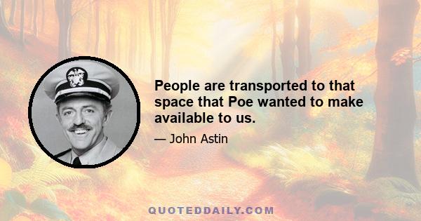 People are transported to that space that Poe wanted to make available to us.