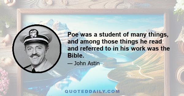 Poe was a student of many things, and among those things he read and referred to in his work was the Bible.