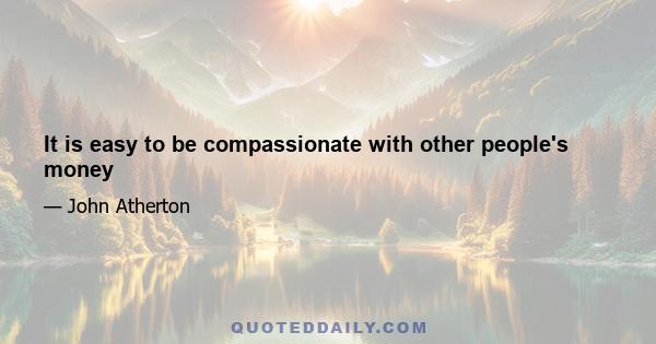 It is easy to be compassionate with other people's money