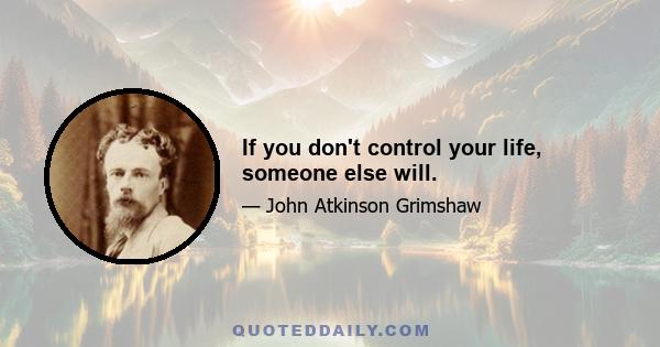 If you don't control your life, someone else will.