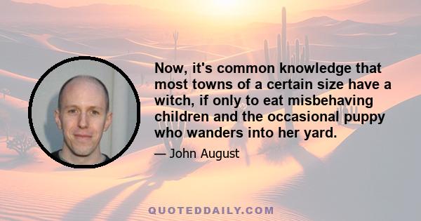 Now, it's common knowledge that most towns of a certain size have a witch, if only to eat misbehaving children and the occasional puppy who wanders into her yard.