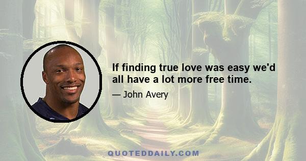 If finding true love was easy we'd all have a lot more free time.