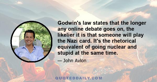 Godwin's law states that the longer any online debate goes on, the likelier it is that someone will play the Nazi card. It's the rhetorical equivalent of going nuclear and stupid at the same time.