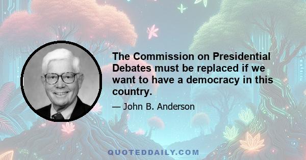 The Commission on Presidential Debates must be replaced if we want to have a democracy in this country.