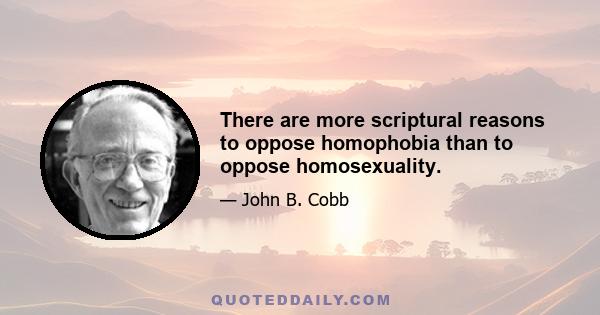 There are more scriptural reasons to oppose homophobia than to oppose homosexuality.