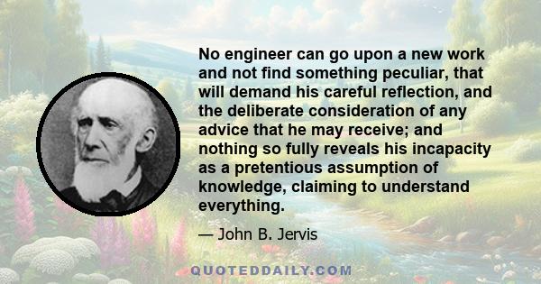 No engineer can go upon a new work and not find something peculiar, that will demand his careful reflection, and the deliberate consideration of any advice that he may receive; and nothing so fully reveals his