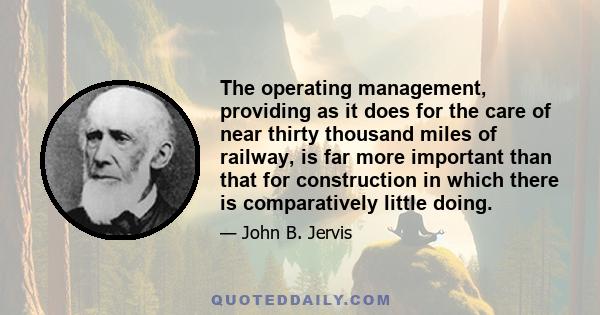 The operating management, providing as it does for the care of near thirty thousand miles of railway, is far more important than that for construction in which there is comparatively little doing.