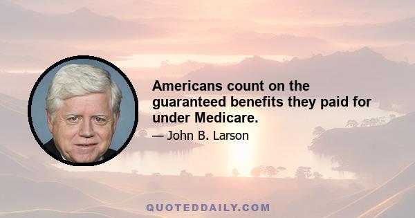 Americans count on the guaranteed benefits they paid for under Medicare.