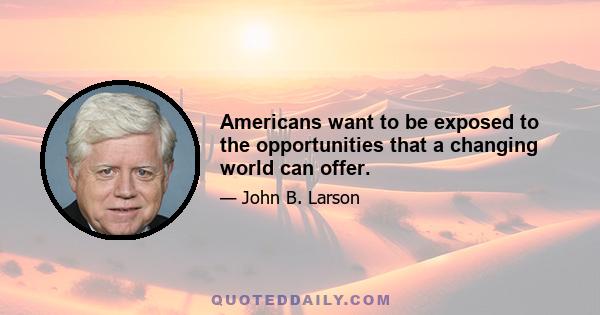 Americans want to be exposed to the opportunities that a changing world can offer.