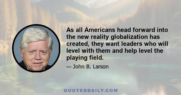 As all Americans head forward into the new reality globalization has created, they want leaders who will level with them and help level the playing field.