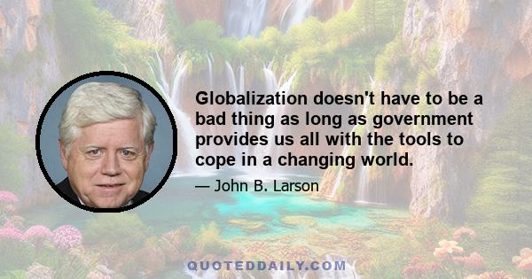 Globalization doesn't have to be a bad thing as long as government provides us all with the tools to cope in a changing world.