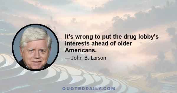 It's wrong to put the drug lobby's interests ahead of older Americans.