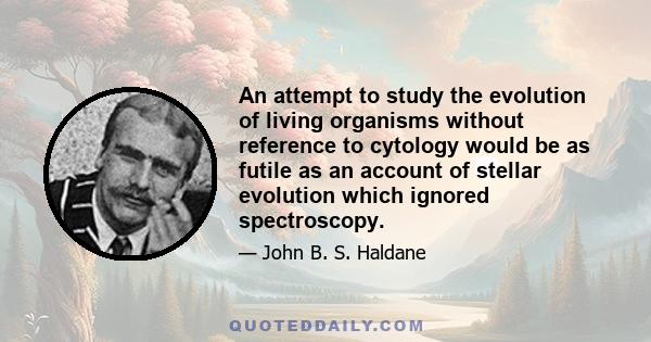 An attempt to study the evolution of living organisms without reference to cytology would be as futile as an account of stellar evolution which ignored spectroscopy.