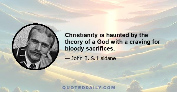 Christianity is haunted by the theory of a God with a craving for bloody sacrifices.