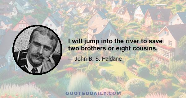 I will jump into the river to save two brothers or eight cousins.