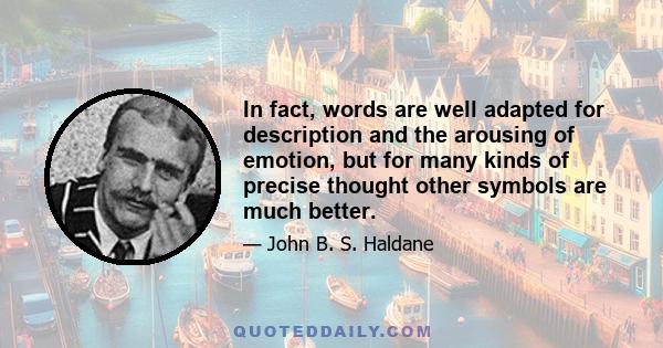 In fact, words are well adapted for description and the arousing of emotion, but for many kinds of precise thought other symbols are much better.