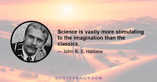 Science is vastly more stimulating to the imagination than the classics.