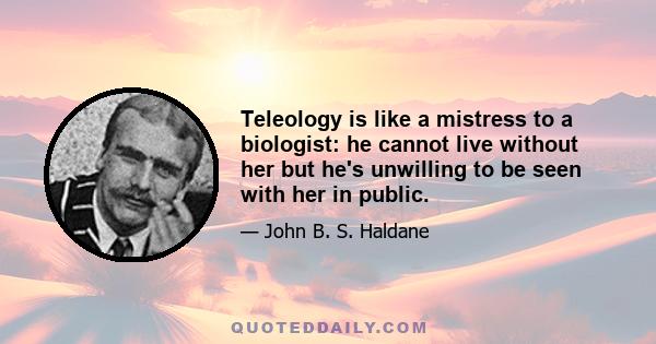 Teleology is like a mistress to a biologist: he cannot live without her but he's unwilling to be seen with her in public.