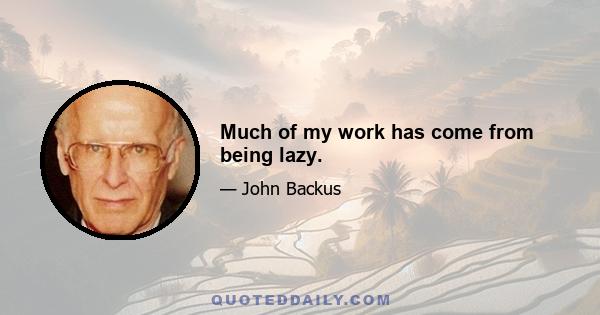 Much of my work has come from being lazy.