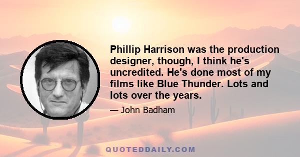 Phillip Harrison was the production designer, though, I think he's uncredited. He's done most of my films like Blue Thunder. Lots and lots over the years.