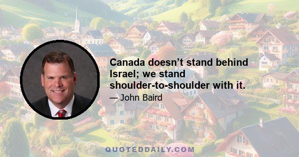 Canada doesn’t stand behind Israel; we stand shoulder-to-shoulder with it.