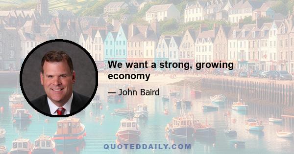 We want a strong, growing economy