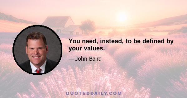 You need, instead, to be defined by your values.