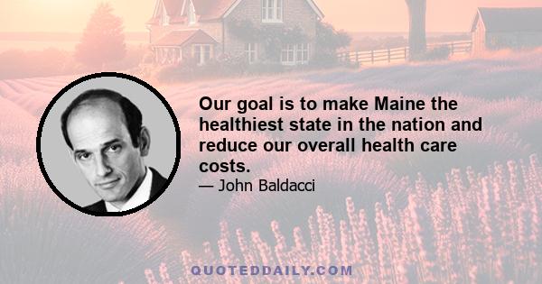 Our goal is to make Maine the healthiest state in the nation and reduce our overall health care costs.