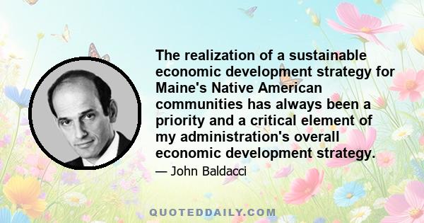 The realization of a sustainable economic development strategy for Maine's Native American communities has always been a priority and a critical element of my administration's overall economic development strategy.