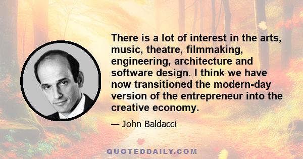 There is a lot of interest in the arts, music, theatre, filmmaking, engineering, architecture and software design. I think we have now transitioned the modern-day version of the entrepreneur into the creative economy.