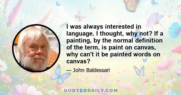 I was always interested in language. I thought, why not? If a painting, by the normal definition of the term, is paint on canvas, why can't it be painted words on canvas?