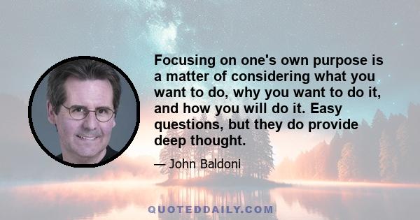 Focusing on one's own purpose is a matter of considering what you want to do, why you want to do it, and how you will do it. Easy questions, but they do provide deep thought.