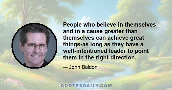 People who believe in themselves and in a cause greater than themselves can achieve great things-as long as they have a well-intentioned leader to point them in the right direction.