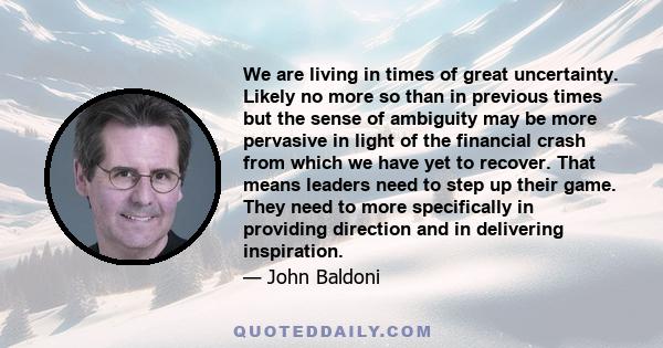 We are living in times of great uncertainty. Likely no more so than in previous times but the sense of ambiguity may be more pervasive in light of the financial crash from which we have yet to recover. That means