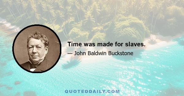 Time was made for slaves.