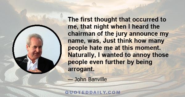 The first thought that occurred to me, that night when I heard the chairman of the jury announce my name, was, Just think how many people hate me at this moment. Naturally, I wanted to annoy those people even further by 