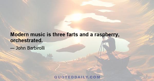 Modern music is three farts and a raspberry, orchestrated.