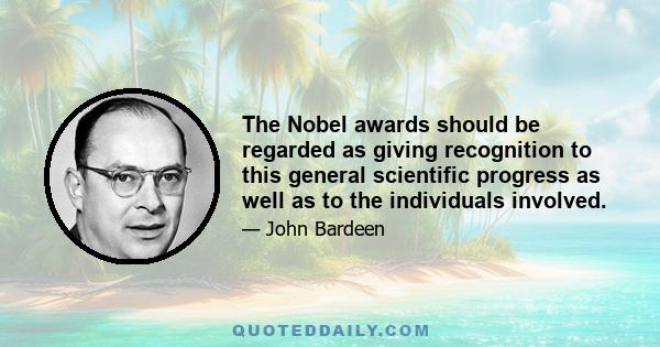 The Nobel awards should be regarded as giving recognition to this general scientific progress as well as to the individuals involved.