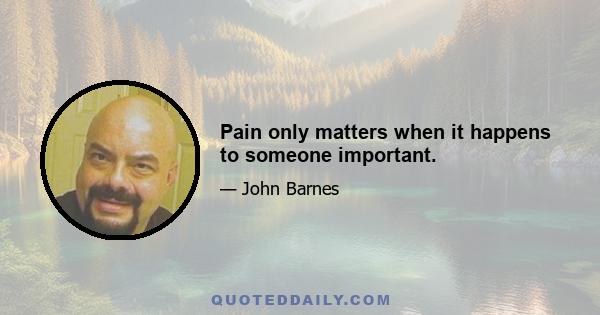 Pain only matters when it happens to someone important.