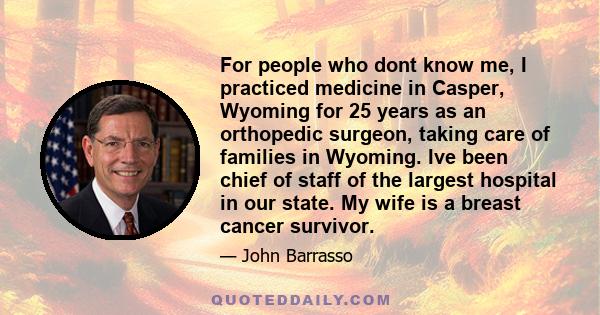 For people who dont know me, I practiced medicine in Casper, Wyoming for 25 years as an orthopedic surgeon, taking care of families in Wyoming. Ive been chief of staff of the largest hospital in our state. My wife is a