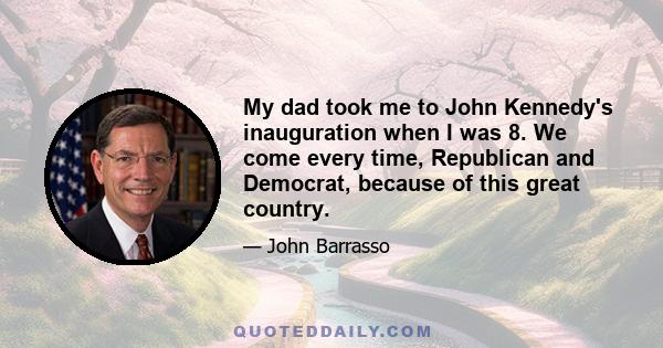 My dad took me to John Kennedy's inauguration when I was 8. We come every time, Republican and Democrat, because of this great country.